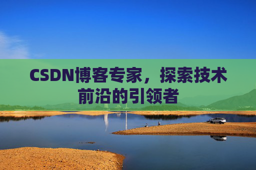 CSDN博客专家，探索技术前沿的引领者